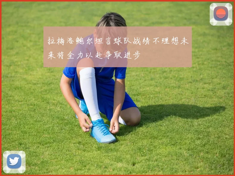 拉梅洛鲍尔坦言球队战绩不理想未来将全力以赴争取进步