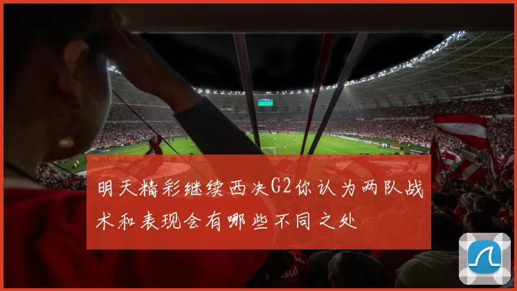 明天精彩继续西决G2你认为两队战术和表现会有哪些不同之处