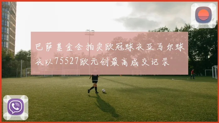 巴萨基金会拍卖欧冠球衣亚马尔球衣以75527欧元创最高成交记录