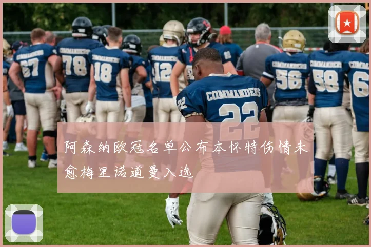 阿森纳欧冠名单公布本怀特伤情未愈梅里诺道曼入选